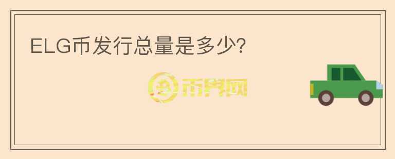 ELG幣發(fā)行總量是多少？