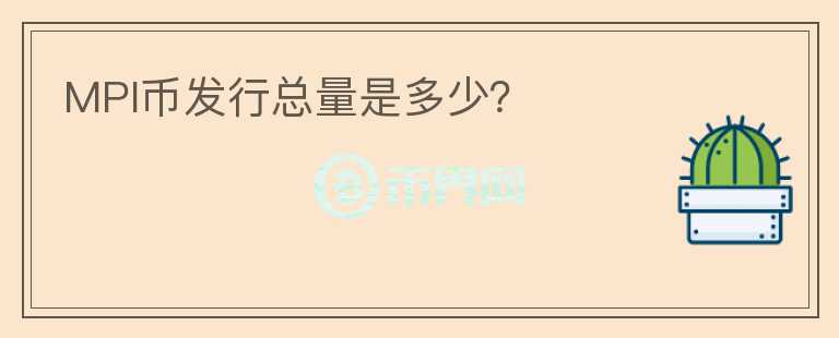 MPI幣發(fā)行總量是多少？