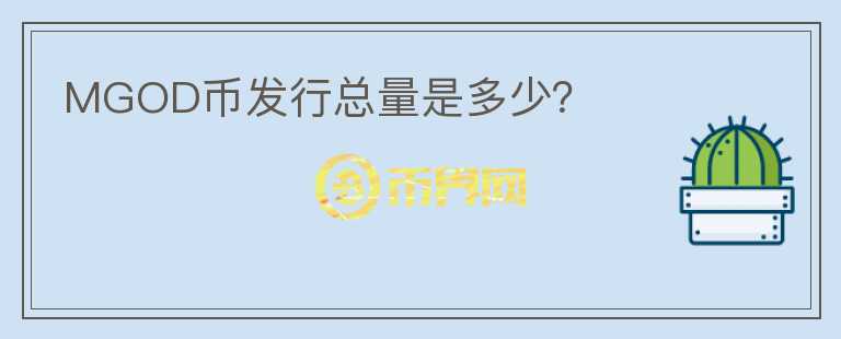 MGOD幣發(fā)行總量是多少？