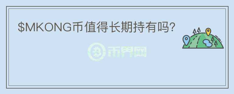 $MKONG幣值得長(zhǎng)期持有嗎？
