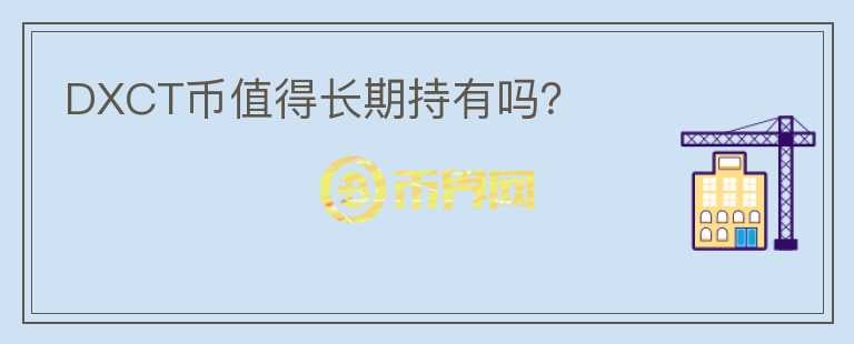 DXCT幣值得長(zhǎng)期持有嗎？