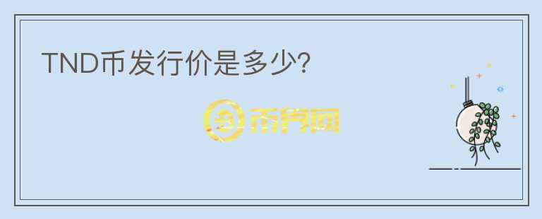 TND幣發(fā)行價(jià)是多少？