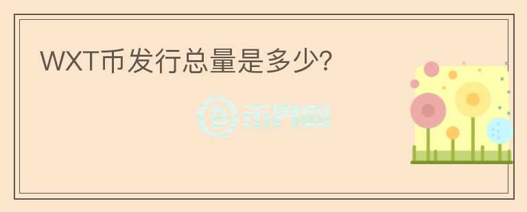 WXT幣發(fā)行總量是多少？
