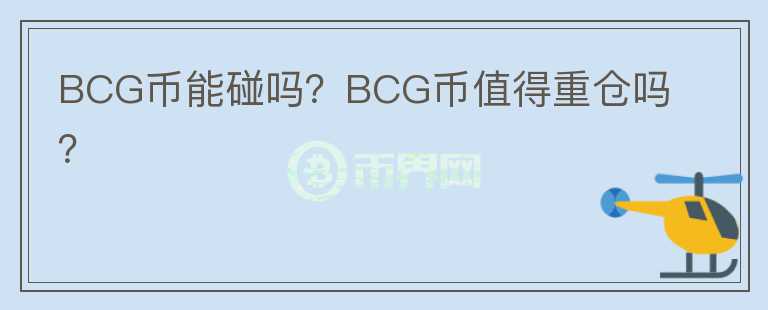 BCG幣能碰嗎？BCG幣值得重倉嗎？