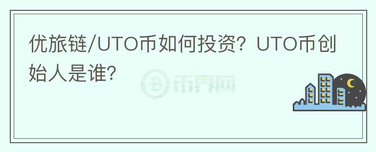優(yōu)旅鏈/UTO幣如何投資？UTO幣創(chuàng)始人是誰？