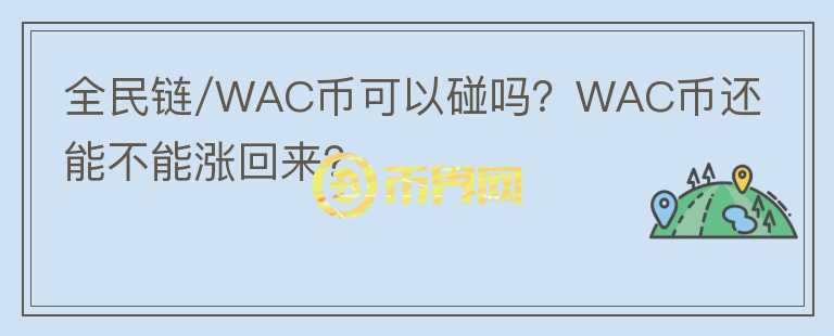 全民鏈/WAC幣可以碰嗎？WAC幣還能不能漲回來？