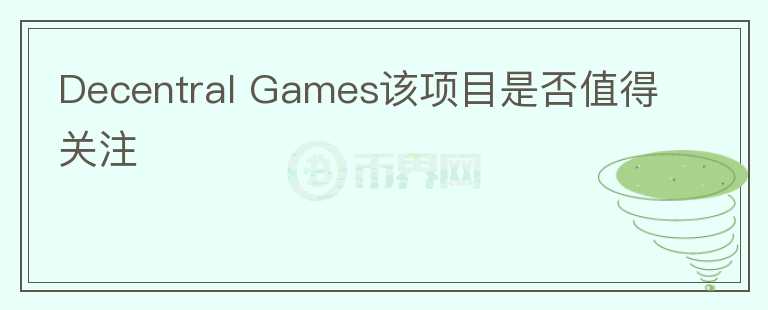 Decentral Games該項(xiàng)目是否值得關(guān)注