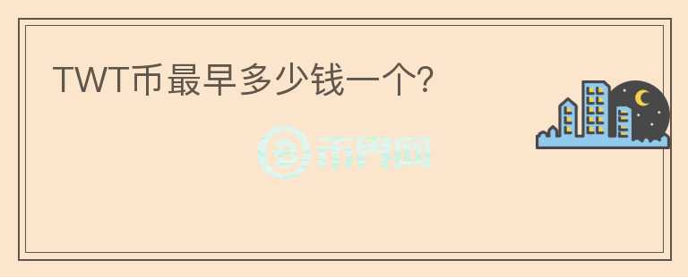 TWT幣最早多少錢一個？