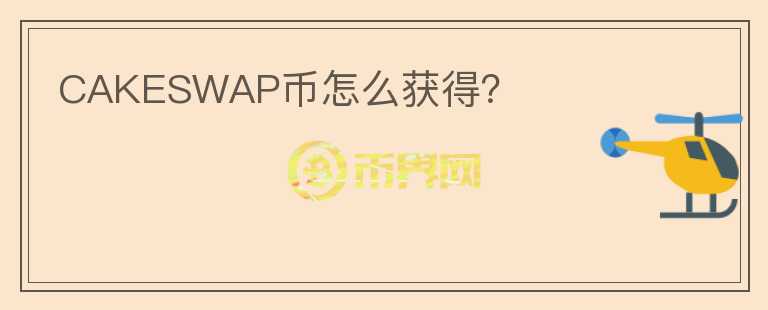 CAKESWAP幣怎么獲得？