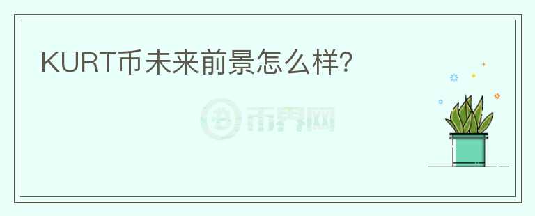 KURT幣未來(lái)前景怎么樣？