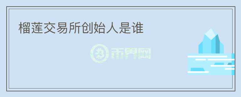 榴蓮交易所創(chuàng)始人是誰(shuí)