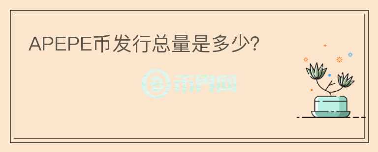 APEPE幣發(fā)行總量是多少？