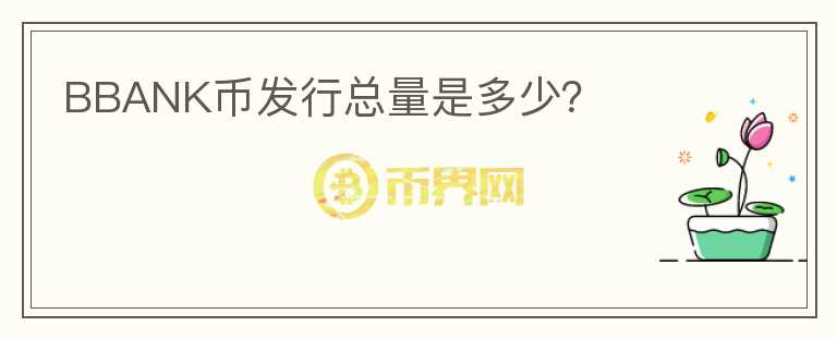 BBANK幣發(fā)行總量是多少？