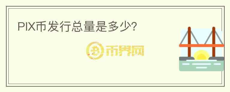 PIX幣發(fā)行總量是多少？