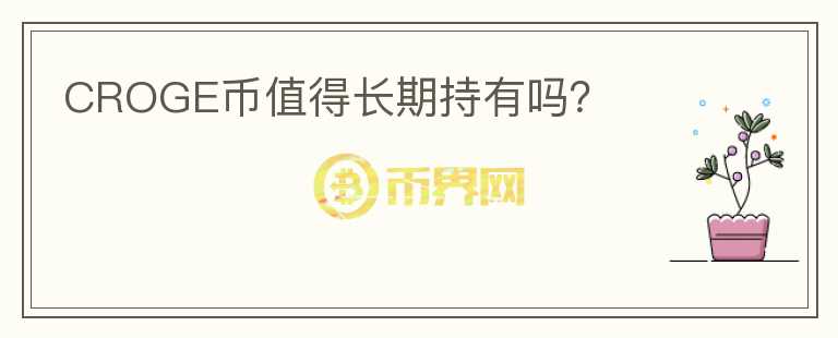 CROGE幣值得長(zhǎng)期持有嗎？