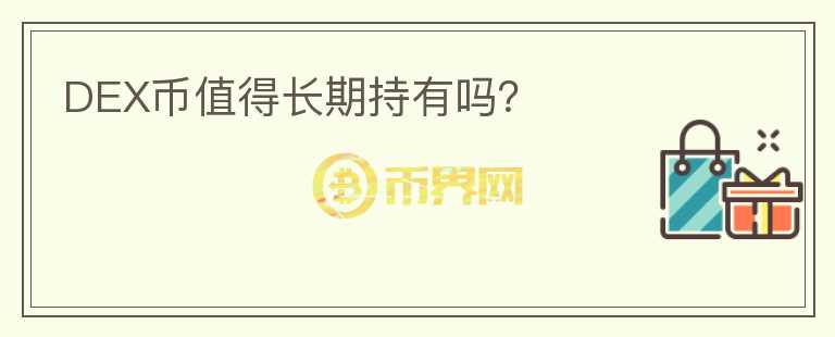DEX幣值得長(zhǎng)期持有嗎？
