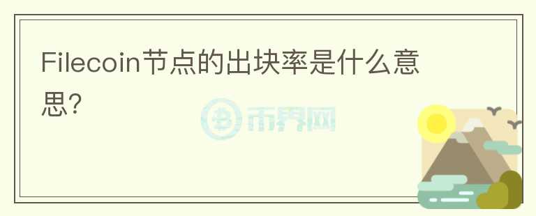Filecoin節(jié)點的出塊率是什么意思？