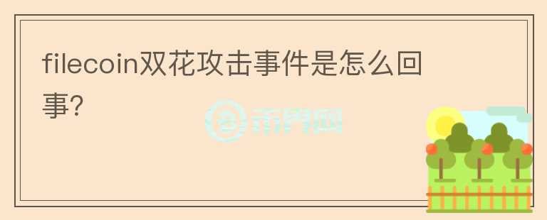 filecoin雙花攻擊事件是怎么回事？