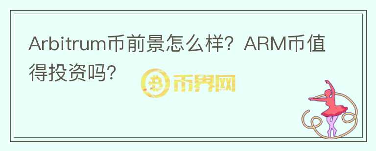 Arbitrum幣前景怎么樣？ARM幣值得投資嗎？
