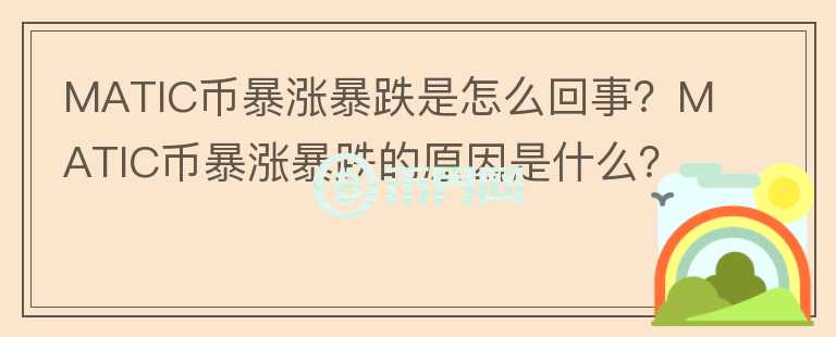 MATIC幣暴漲暴跌是怎么回事？MATIC幣暴漲暴跌的原因是什么？