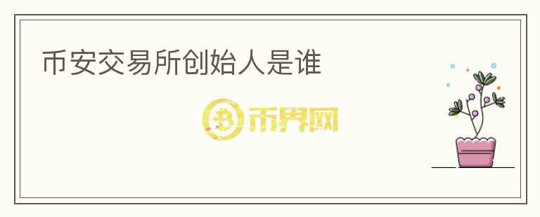 幣安交易所創(chuàng)始人是誰(shuí)
