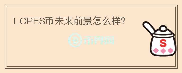 LOPES幣未來(lái)前景怎么樣？