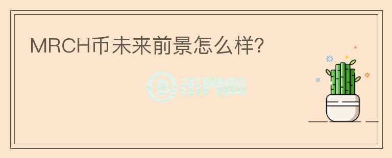 MRCH幣未來(lái)前景怎么樣？