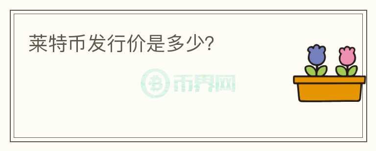 萊特幣發(fā)行價(jià)是多少？