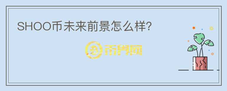 SHOO幣未來前景怎么樣？