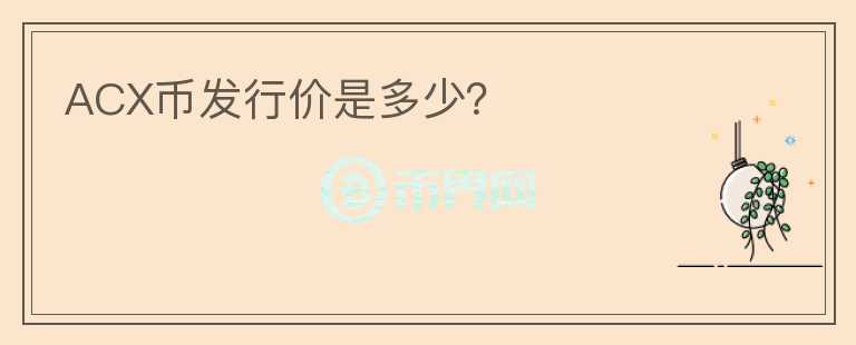 ACX幣發(fā)行價是多少？