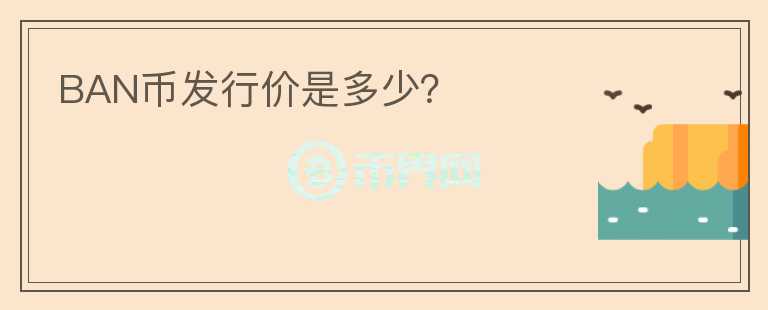 BAN幣發(fā)行價(jià)是多少？