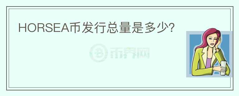 HORSEA幣發(fā)行總量是多少？