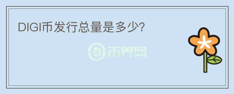 DIGI幣發(fā)行總量是多少？