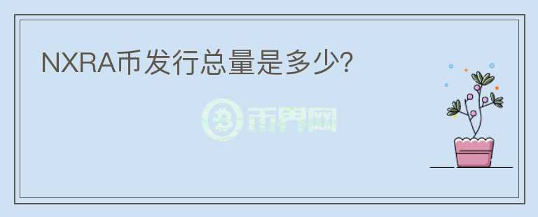 NXRA幣發(fā)行總量是多少？