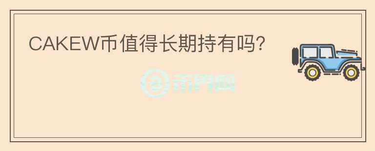 CAKEW幣值得長期持有嗎？