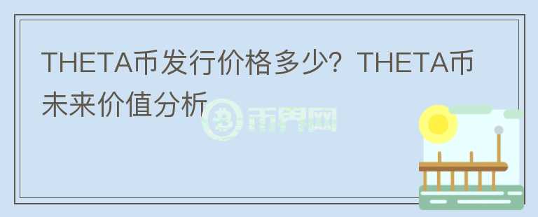 THETA幣發(fā)行價(jià)格多少？THETA幣未來價(jià)值分析