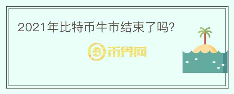 2021年比特幣牛市結(jié)束了嗎？