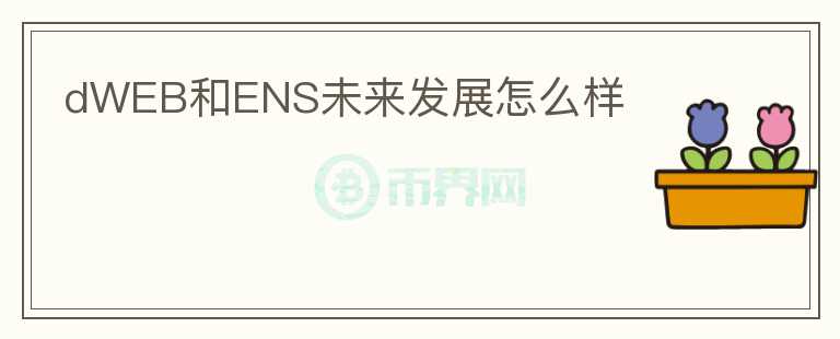 dWEB和ENS未來(lái)發(fā)展怎么樣