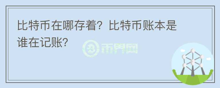 比特幣在哪存著？比特幣賬本是誰在記賬？