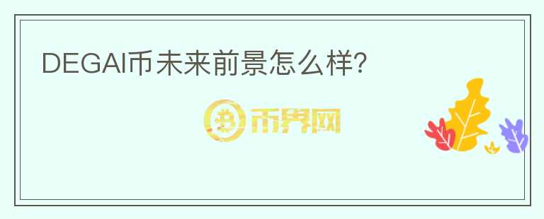 DEGAI幣未來(lái)前景怎么樣？