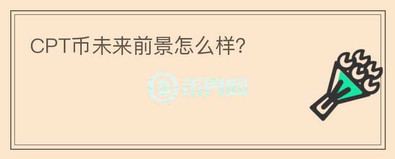 CPT幣未來前景怎么樣？