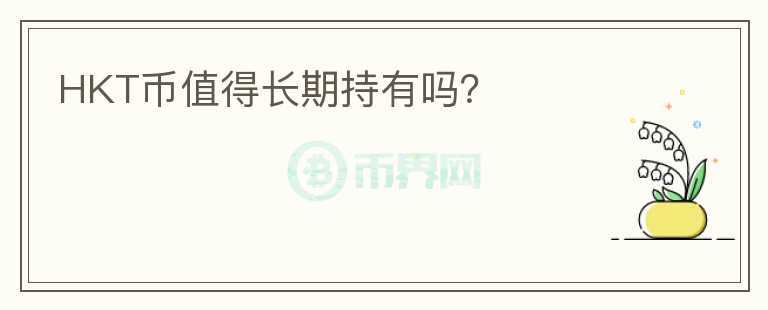 HKT幣值得長(zhǎng)期持有嗎？