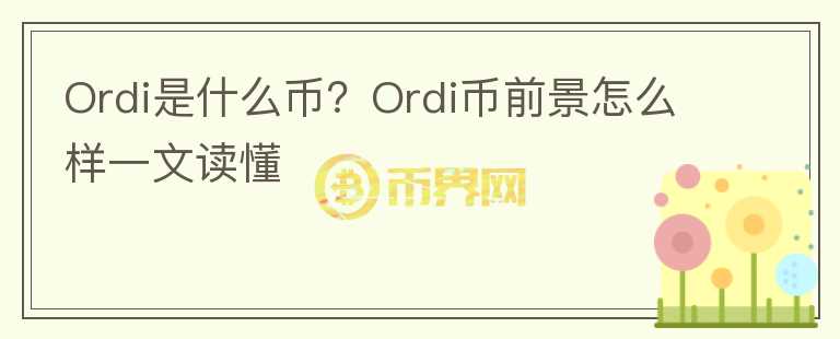 Ordi是什么幣？Ordi幣前景怎么樣一文讀懂