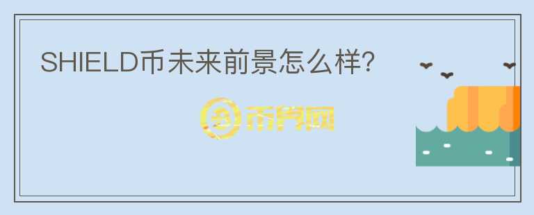 SHIELD幣未來(lái)前景怎么樣？