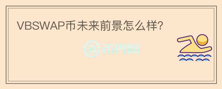 VBSWAP幣未來(lái)前景怎么樣？