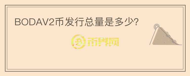 BODAV2幣發(fā)行總量是多少？
