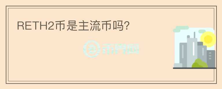 RETH2幣是主流幣嗎？