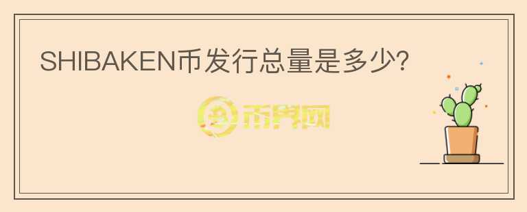 SHIBAKEN幣發(fā)行總量是多少？