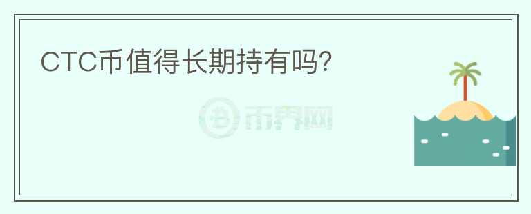 CTC幣值得長(zhǎng)期持有嗎？