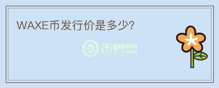 WAXE幣發(fā)行價是多少？